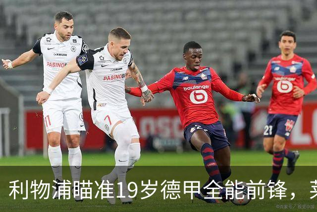 利物浦瞄准19岁德甲全能前锋，莱比锡狮子大开口：低于1.3亿欧免谈