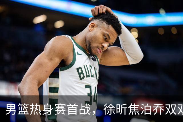 男篮热身赛首战，徐昕焦泊乔双双得分上双，杜锋如何评价？