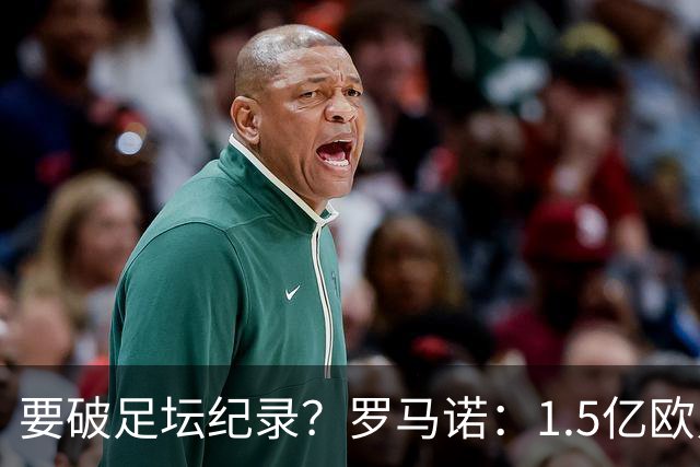要破足坛纪录？罗马诺：1.5亿欧只是老佛爷的初始报价 可能更高！